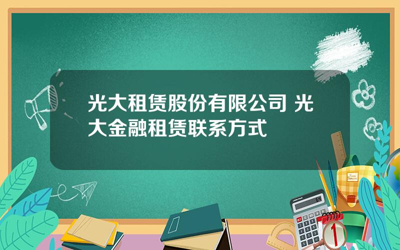 光大租赁股份有限公司 光大金融租赁联系方式